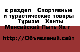  в раздел : Спортивные и туристические товары » Туризм . Ханты-Мансийский,Пыть-Ях г.